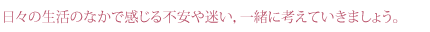 日々の生活のなかで感じる不安や迷い，一緒に考えていきましょう。